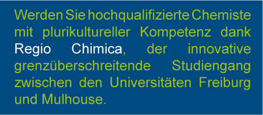 Werden Sie hochqualifizierte Chemiste mit plurikultureller Kompetenz dank Regio Chimica, der innovative grenzüberschreitende Studiengang zwischen den Universitäten Mulhouse in Frankreiche und Freiburg in Deutschland